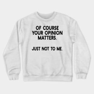 of course your opinion matters. just not to me. Crewneck Sweatshirt